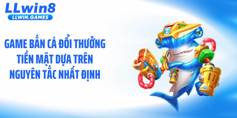 Bắn Cá Đổi Thưởng Tiền Mặt Và Cơ Chế Thưởng Ẩn Tại LLWIN Game bắn cá đổi thưởng tiền mặt dựa trên nguyên tắc nhất định