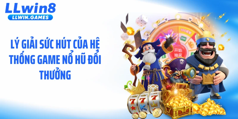 Nổ Hũ Đổi Thưởng LLWIN - Bùng Nổ Jackpot Hàng Triệu Đô Lý giải sức hút của hệ thống game nổ hũ đổi thưởng