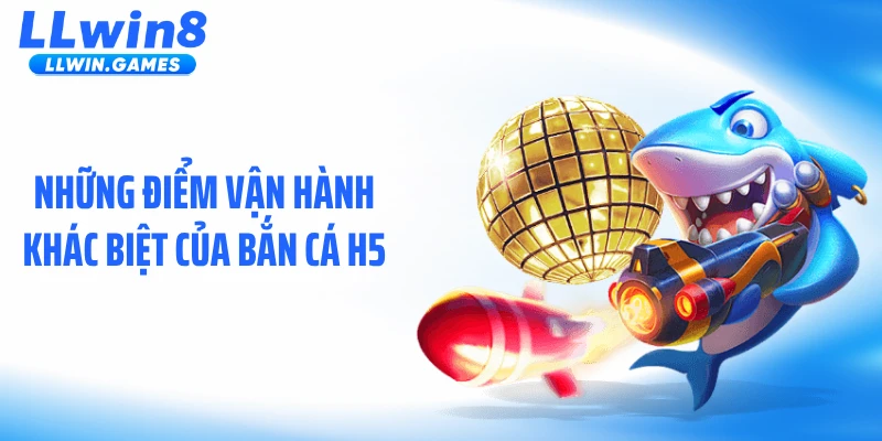 Bắn Cá H5 LLWIN: Cơ Chế Khiến Các Vòng Bắn Thưởng Tăng Mạnh Những điểm vận hành khác biệt của bắn cá H5